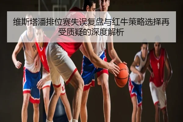 维斯塔潘排位赛失误复盘与红牛策略选择再受质疑的深度解析
