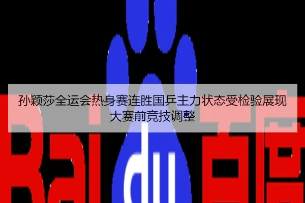 孙颖莎全运会热身赛连胜国乒主力状态受检验展现大赛前竞技调整