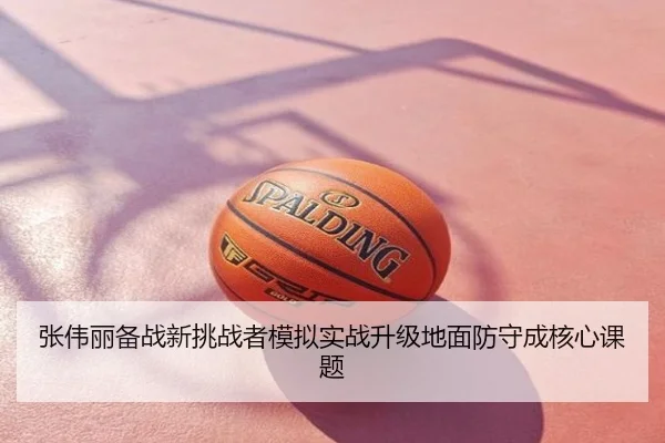 张伟丽备战新挑战者模拟实战升级地面防守成核心课题